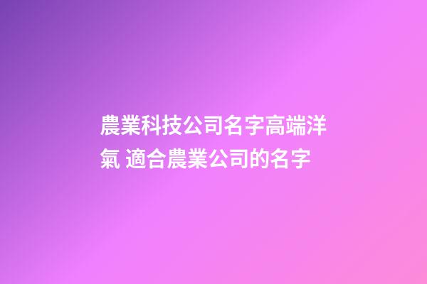 農業科技公司名字高端洋氣 適合農業公司的名字